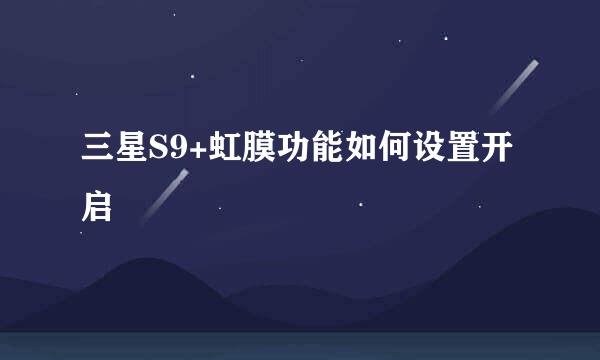 三星S9+虹膜功能如何设置开启