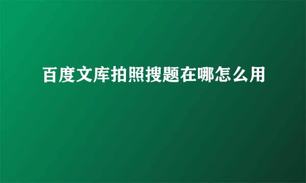 百度文库拍照搜题在哪怎么用