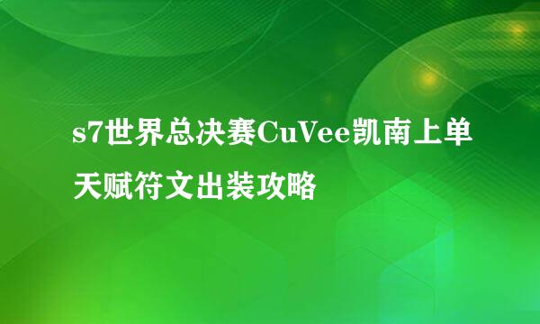 s7世界总决赛CuVee凯南上单天赋符文出装攻略