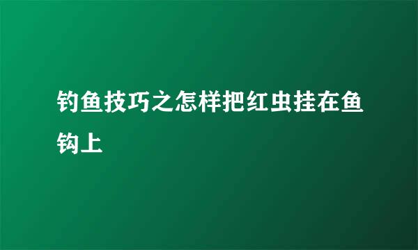 钓鱼技巧之怎样把红虫挂在鱼钩上