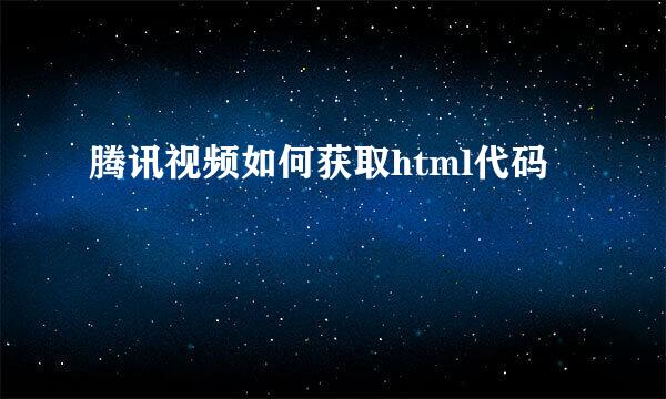 腾讯视频如何获取html代码