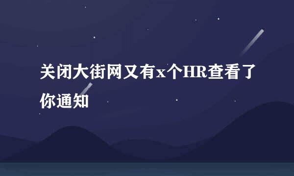 关闭大街网又有x个HR查看了你通知