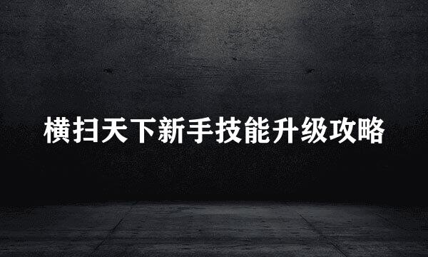 横扫天下新手技能升级攻略