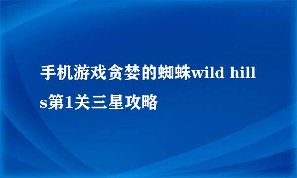 手机游戏贪婪的蜘蛛wild hills第1关三星攻略