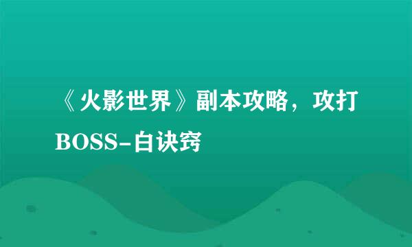 《火影世界》副本攻略，攻打BOSS-白诀窍