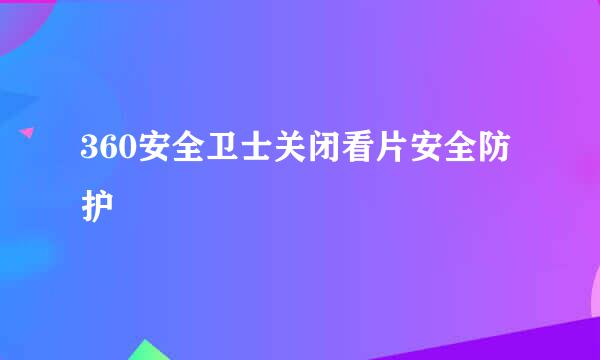 360安全卫士关闭看片安全防护