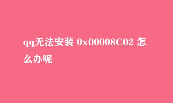 qq无法安装 0x00008C02 怎么办呢