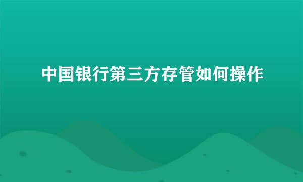 中国银行第三方存管如何操作