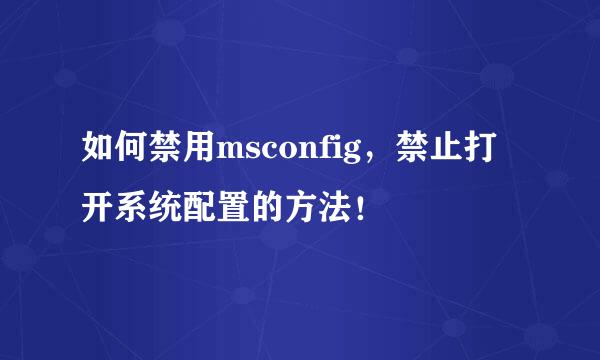 如何禁用msconfig，禁止打开系统配置的方法！