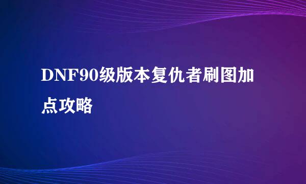 DNF90级版本复仇者刷图加点攻略