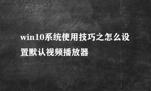 win10系统使用技巧之怎么设置默认视频播放器