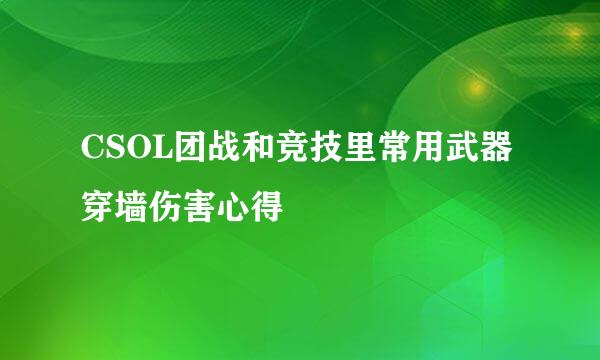 CSOL团战和竞技里常用武器穿墙伤害心得