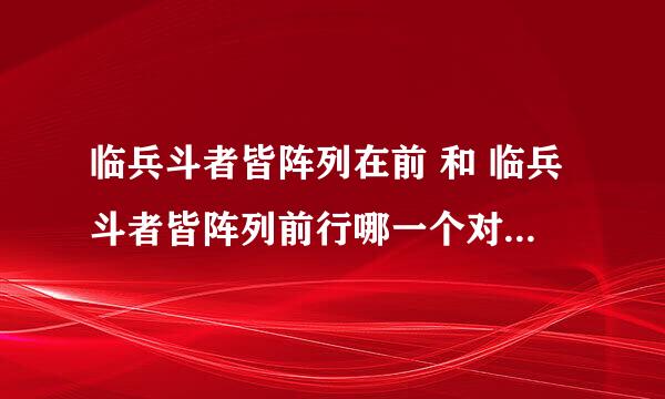 临兵斗者皆阵列在前 和 临兵斗者皆阵列前行哪一个对？ 有什么区别