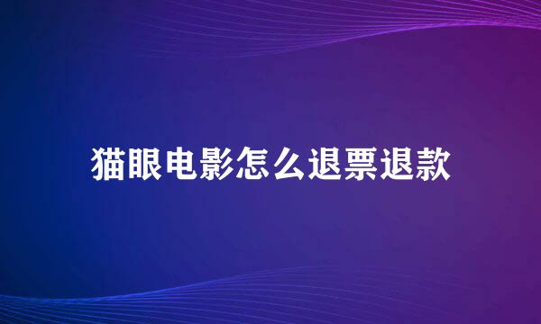 猫眼电影怎么退票退款