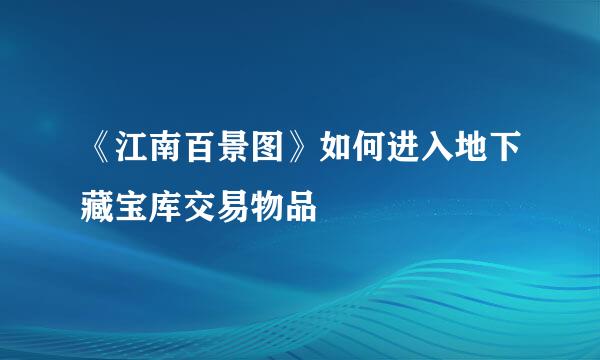 《江南百景图》如何进入地下藏宝库交易物品