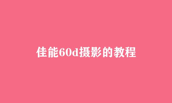 佳能60d摄影的教程