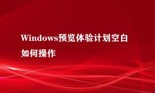 Windows预览体验计划空白如何操作