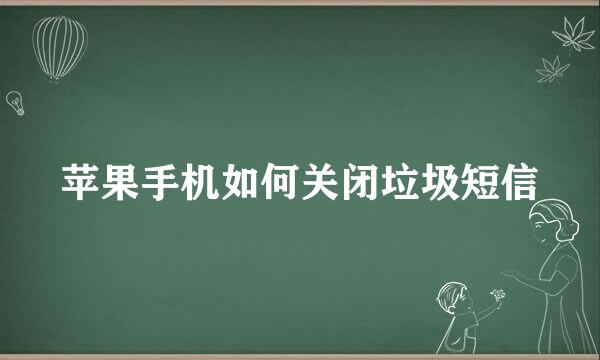 苹果手机如何关闭垃圾短信