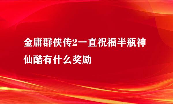 金庸群侠传2一直祝福半瓶神仙醋有什么奖励