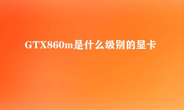 GTX860m是什么级别的显卡