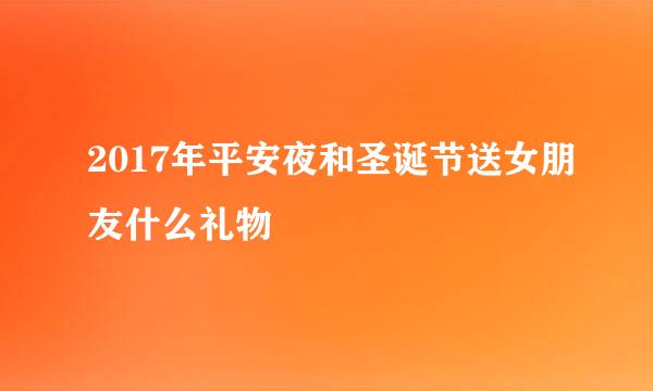 2017年平安夜和圣诞节送女朋友什么礼物