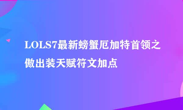 LOLS7最新螃蟹厄加特首领之傲出装天赋符文加点