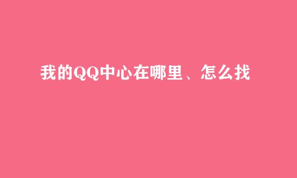 我的QQ中心在哪里、怎么找