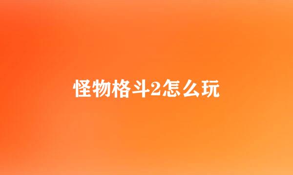 怪物格斗2怎么玩