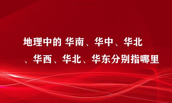 地理中的 华南、华中、华北、华西、华北、华东分别指哪里