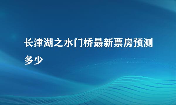 长津湖之水门桥最新票房预测多少