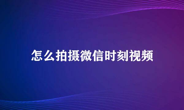 怎么拍摄微信时刻视频