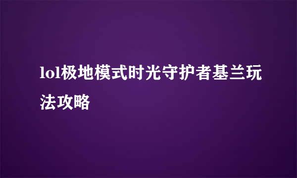 lol极地模式时光守护者基兰玩法攻略