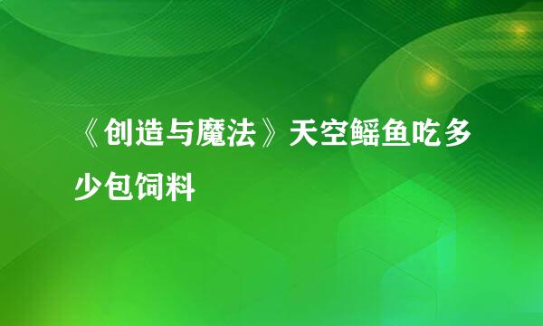 《创造与魔法》天空鳐鱼吃多少包饲料