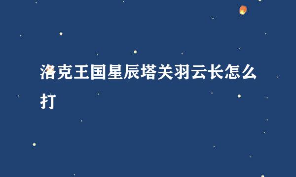 洛克王国星辰塔关羽云长怎么打