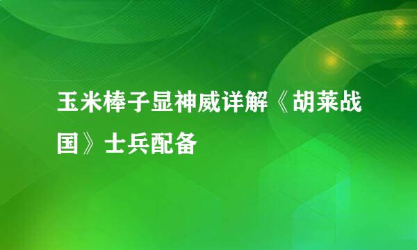 玉米棒子显神威详解《胡莱战国》士兵配备