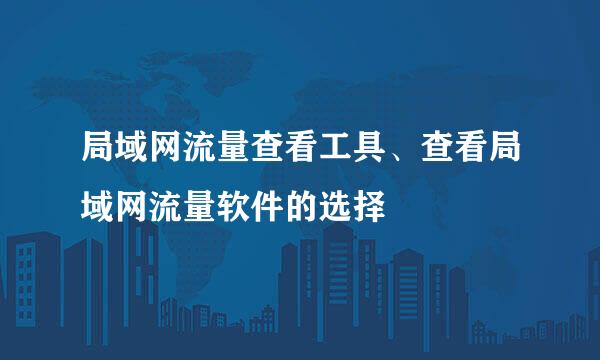 局域网流量查看工具、查看局域网流量软件的选择