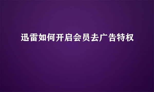 迅雷如何开启会员去广告特权