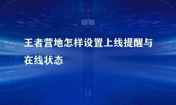 王者营地怎样设置上线提醒与在线状态