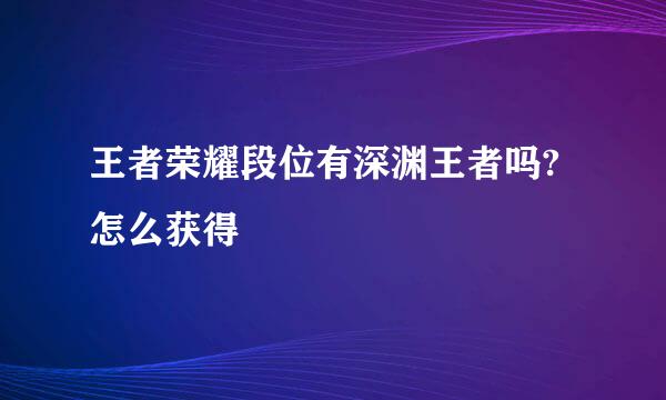 王者荣耀段位有深渊王者吗?怎么获得