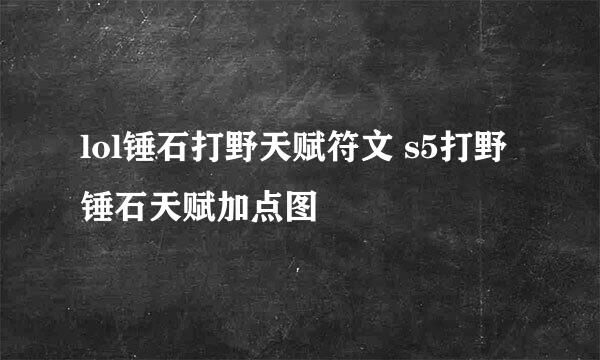 lol锤石打野天赋符文 s5打野锤石天赋加点图