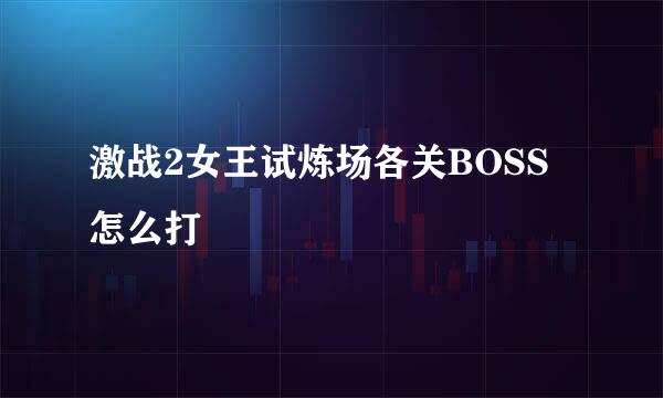 激战2女王试炼场各关BOSS怎么打