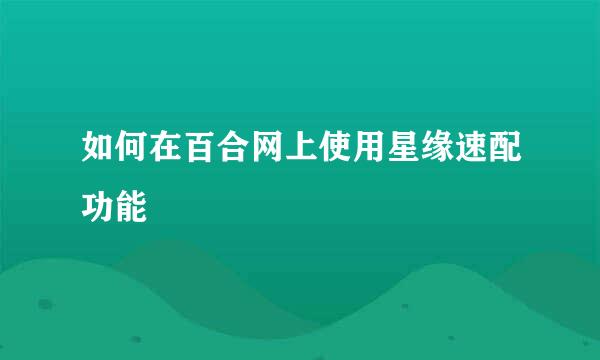 如何在百合网上使用星缘速配功能