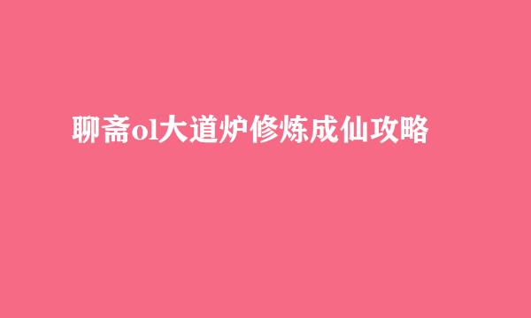 聊斋ol大道炉修炼成仙攻略