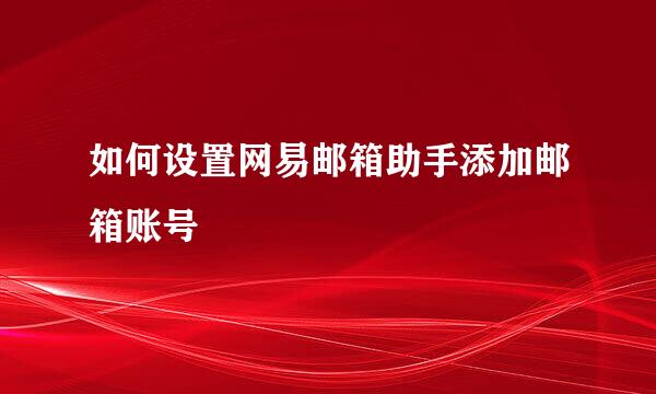 如何设置网易邮箱助手添加邮箱账号