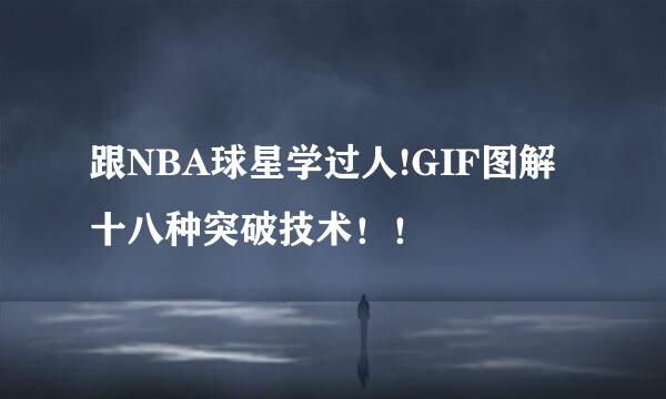 跟NBA球星学过人!GIF图解十八种突破技术！！