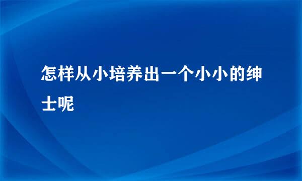 怎样从小培养出一个小小的绅士呢