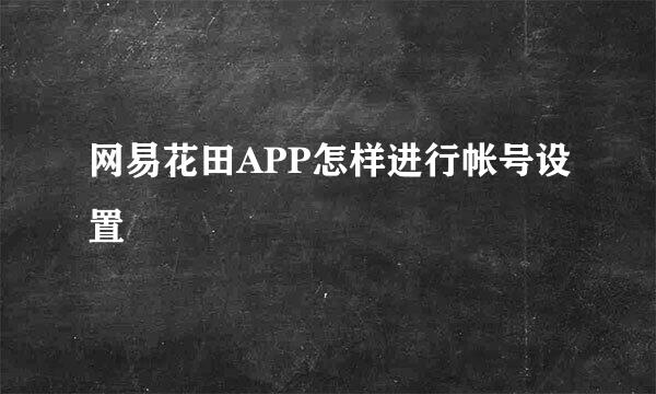 网易花田APP怎样进行帐号设置