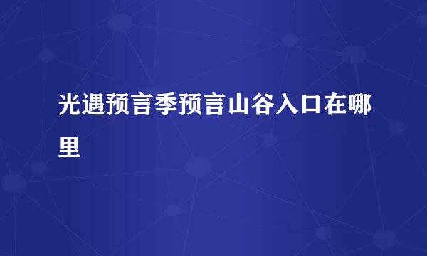 光遇预言季预言山谷入口在哪里