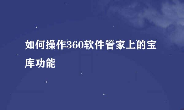 如何操作360软件管家上的宝库功能