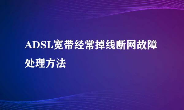 ADSL宽带经常掉线断网故障处理方法